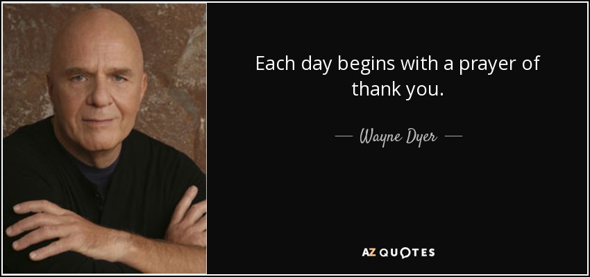 Each day begins with a prayer of thank you. - Wayne Dyer