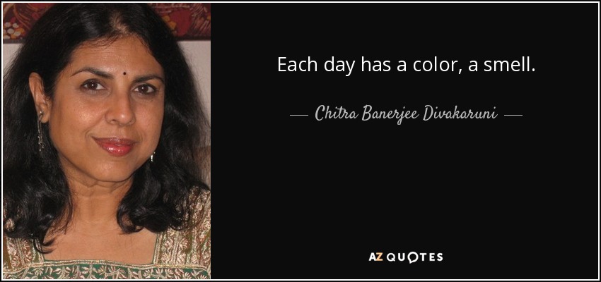 Each day has a color, a smell. - Chitra Banerjee Divakaruni