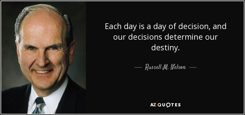 Each day is a day of decision, and our decisions determine our destiny. - Russell M. Nelson