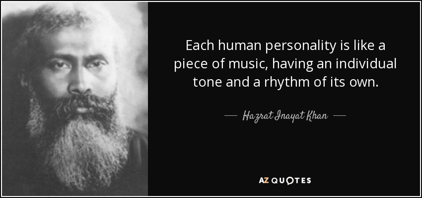 Each human personality is like a piece of music, having an individual tone and a rhythm of its own. - Hazrat Inayat Khan