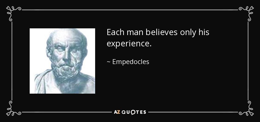 Each man believes only his experience. - Empedocles