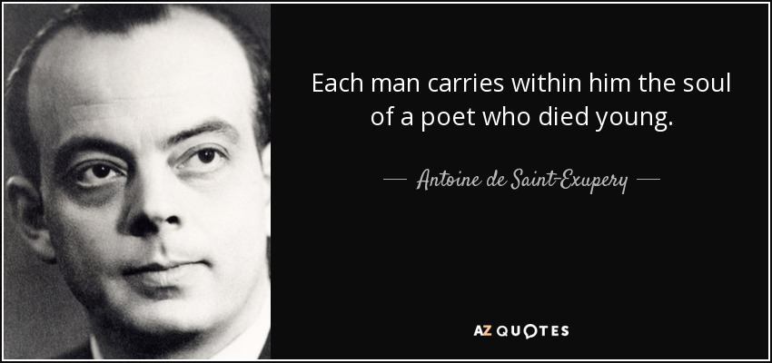 Each man carries within him the soul of a poet who died young. - Antoine de Saint-Exupery