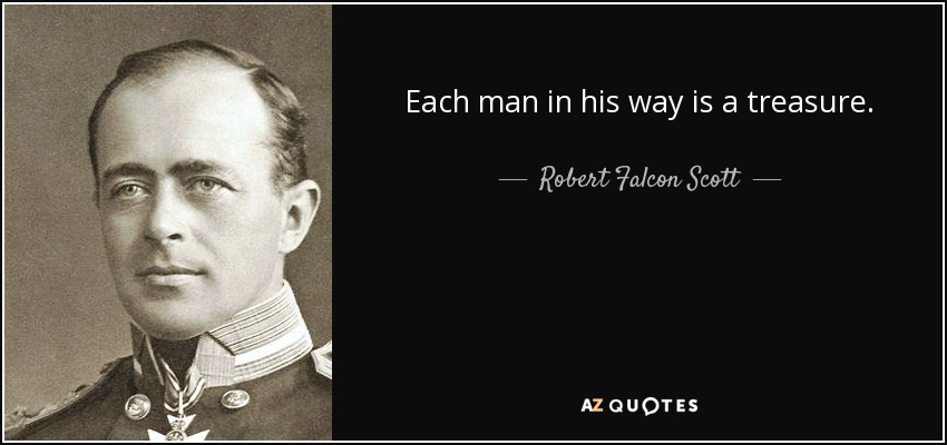 Each man in his way is a treasure. - Robert Falcon Scott