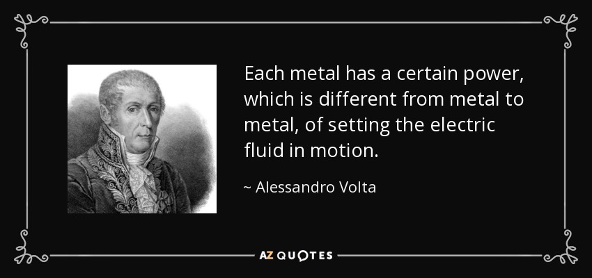 Each metal has a certain power, which is different from metal to metal, of setting the electric fluid in motion. - Alessandro Volta