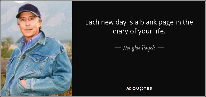 Each new day is a blank page in the diary of your life. - Douglas Pagels