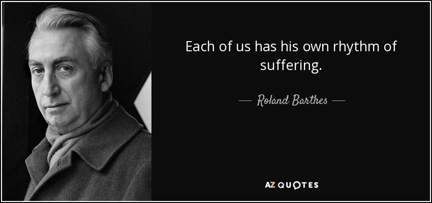 Each of us has his own rhythm of suffering. - Roland Barthes