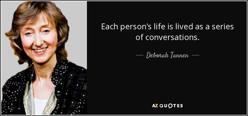 Each person's life is lived as a series of conversations. - Deborah Tannen
