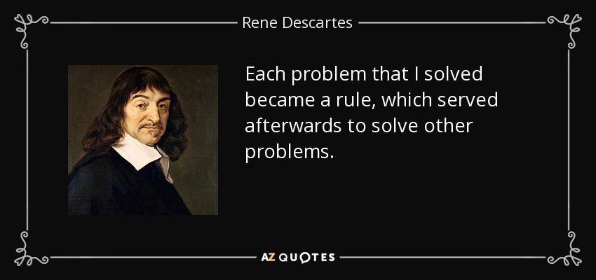 Each problem that I solved became a rule, which served afterwards to solve other problems. - Rene Descartes