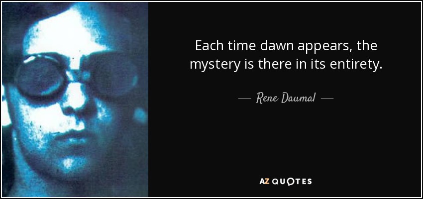 Each time dawn appears, the mystery is there in its entirety. - Rene Daumal