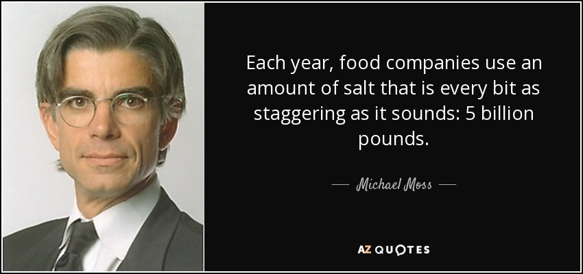 Each year, food companies use an amount of salt that is every bit as staggering as it sounds: 5 billion pounds. - Michael Moss