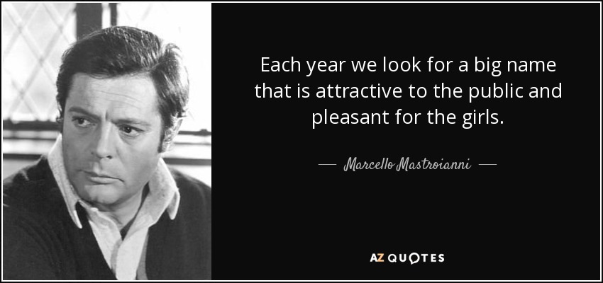 Each year we look for a big name that is attractive to the public and pleasant for the girls. - Marcello Mastroianni