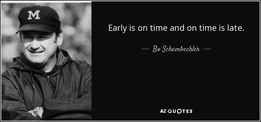 Early is on time and on time is late. - Bo Schembechler