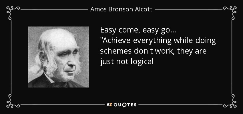 Amos Bronson Alcott Quote Easy Come Easy Go Achieve everything 