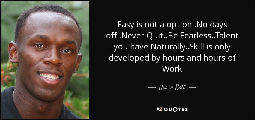 Easy is not a option..No days off..Never Quit..Be Fearless..Talent you have Naturally..Skill is only developed by hours and hours of Work - Usain Bolt