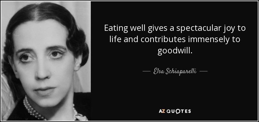 Eating well gives a spectacular joy to life and contributes immensely to goodwill. - Elsa Schiaparelli