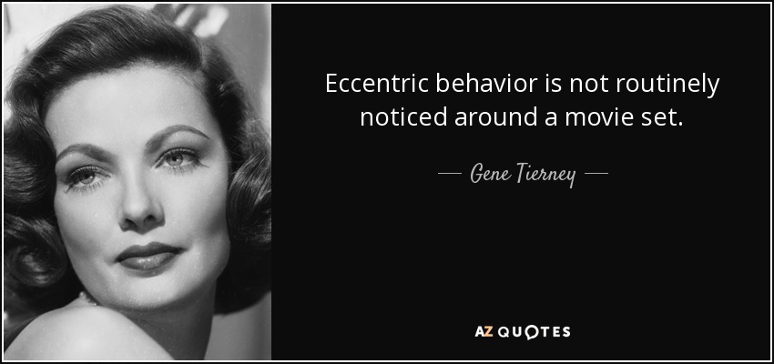 Eccentric behavior is not routinely noticed around a movie set. - Gene Tierney