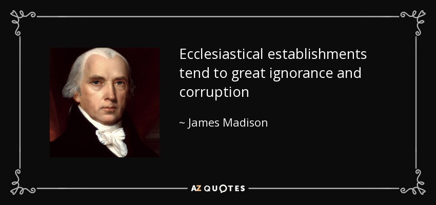 Ecclesiastical establishments tend to great ignorance and corruption - James Madison