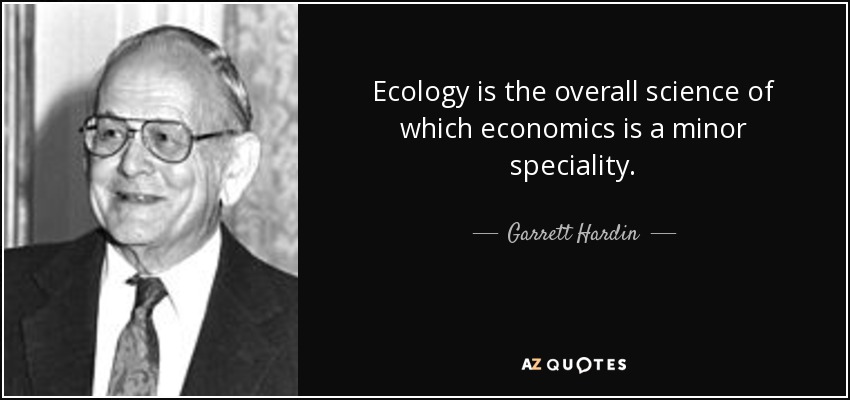 Ecology is the overall science of which economics is a minor speciality. - Garrett Hardin
