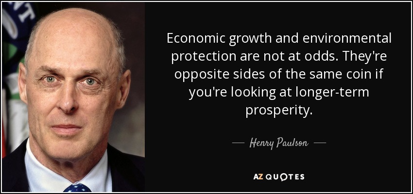 Economic growth and environmental protection are not at odds. They're opposite sides of the same coin if you're looking at longer-term prosperity. - Henry Paulson
