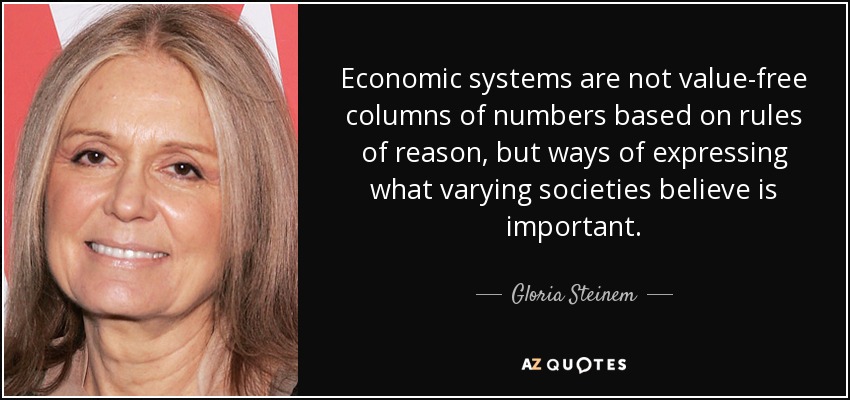 Economic systems are not value-free columns of numbers based on rules of reason, but ways of expressing what varying societies believe is important. - Gloria Steinem