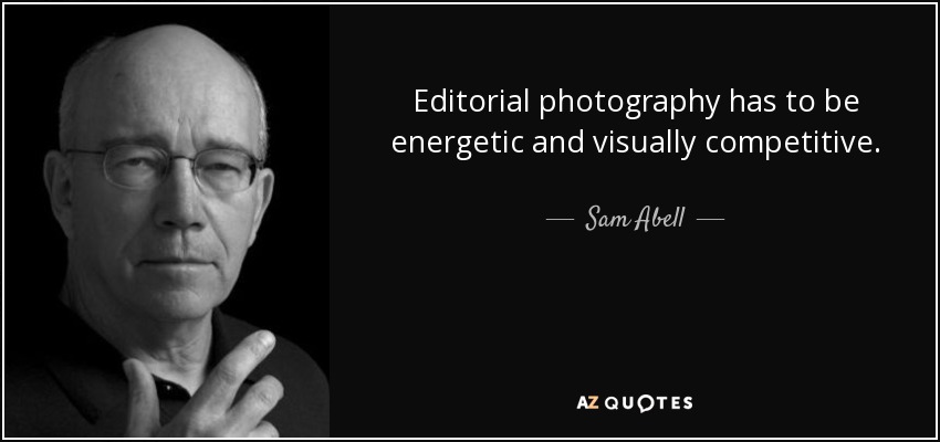 Editorial photography has to be energetic and visually competitive. - Sam Abell