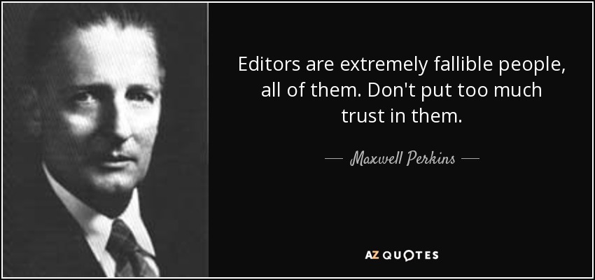 Editors are extremely fallible people, all of them. Don't put too much trust in them. - Maxwell Perkins