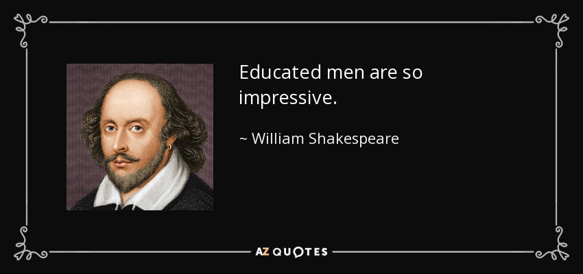 Educated men are so impressive. - William Shakespeare