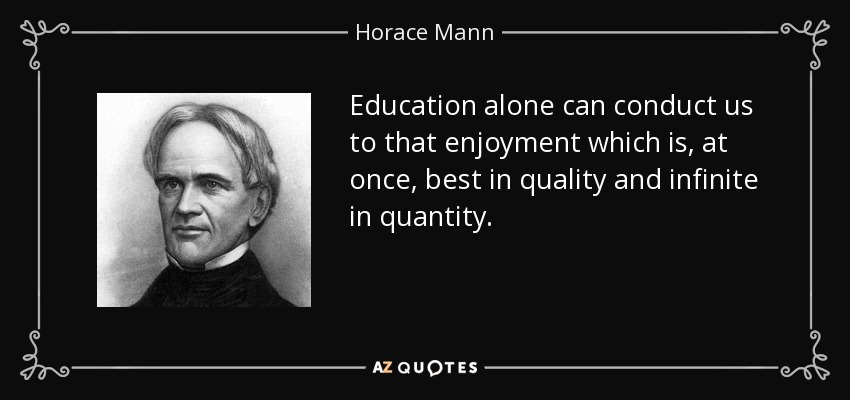 Education alone can conduct us to that enjoyment which is, at once, best in quality and infinite in quantity. - Horace Mann