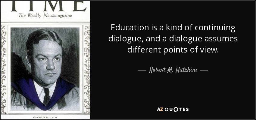 Education is a kind of continuing dialogue, and a dialogue assumes different points of view. - Robert M. Hutchins