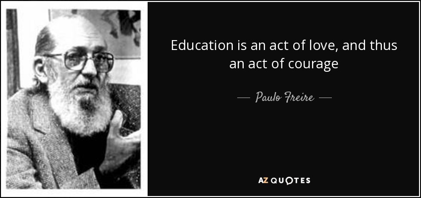 Education is an act of love, and thus an act of courage - Paulo Freire