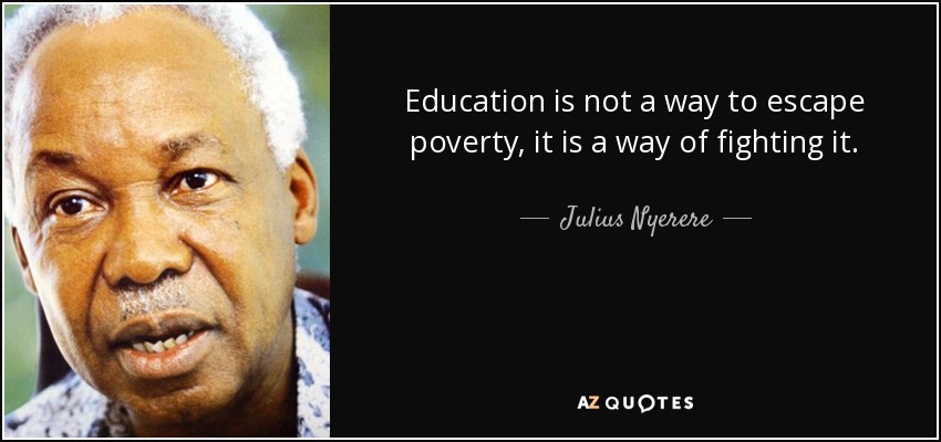 Education is not a way to escape poverty, it is a way of fighting it. - Julius Nyerere