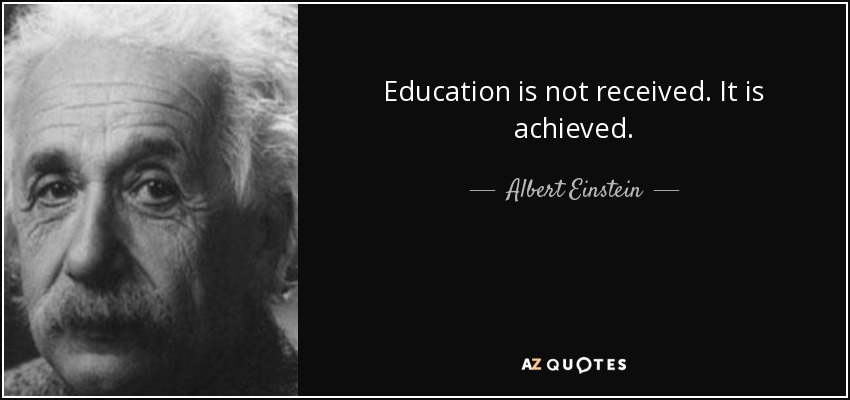 Education is not received. It is achieved. - Albert Einstein