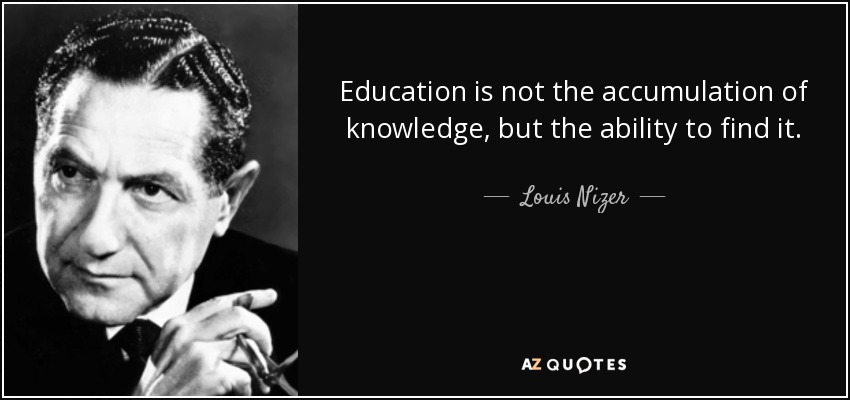 Education is not the accumulation of knowledge, but the ability to find it. - Louis Nizer