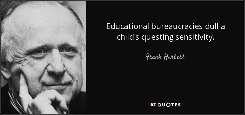 Educational bureaucracies dull a child's questing sensitivity. - Frank Herbert