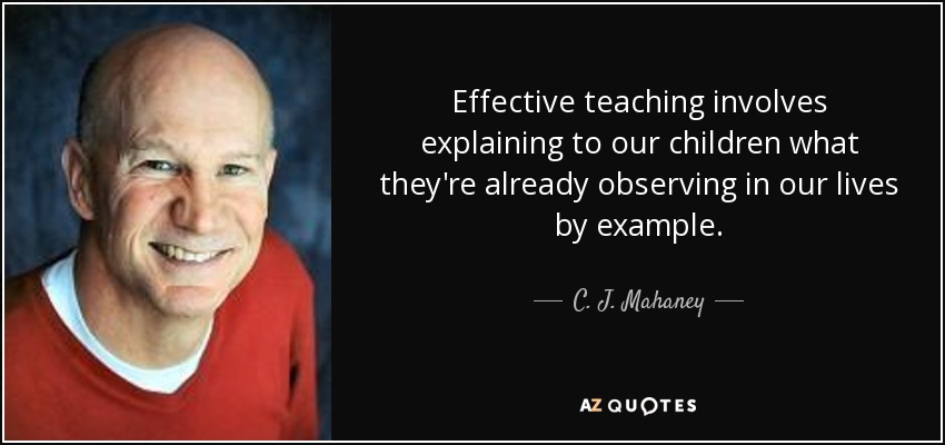 Effective teaching involves explaining to our children what they're already observing in our lives by example. - C. J. Mahaney