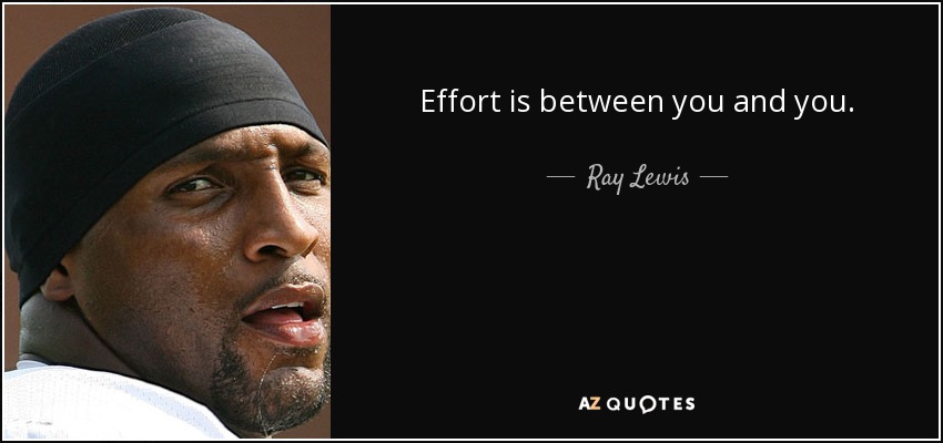 Effort is between you and you. - Ray Lewis