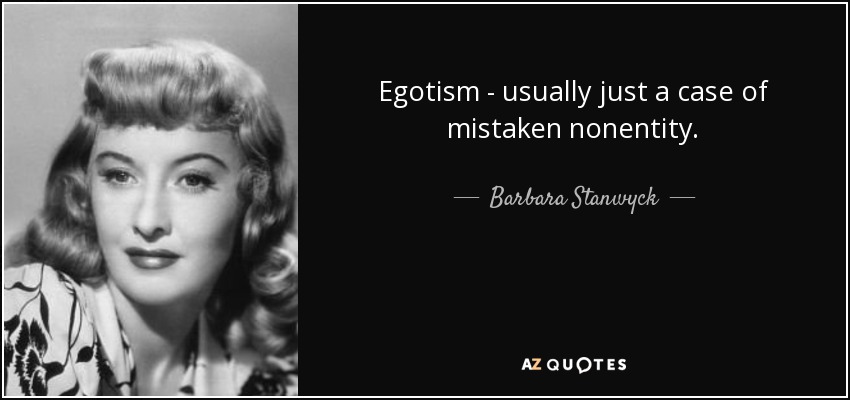 Egotism - usually just a case of mistaken nonentity. - Barbara Stanwyck