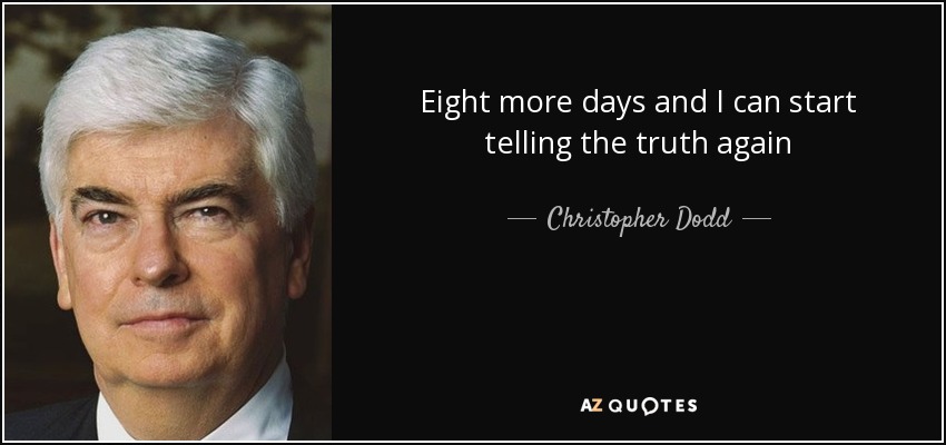 Eight more days and I can start telling the truth again - Christopher Dodd