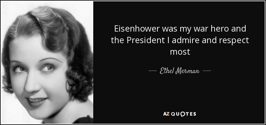 Eisenhower was my war hero and the President I admire and respect most - Ethel Merman