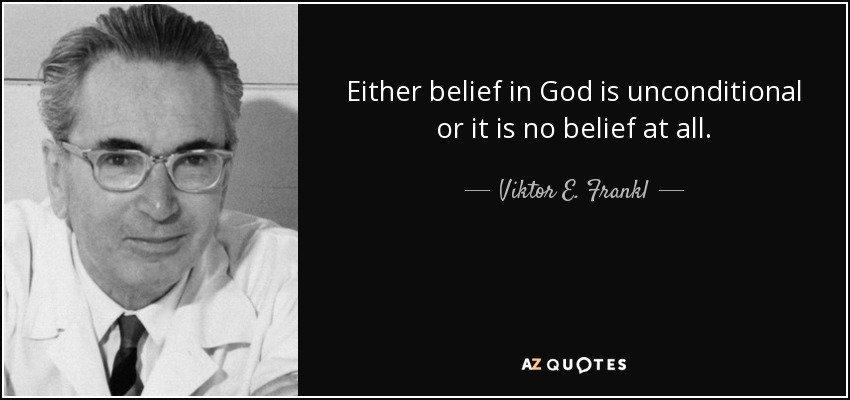 Either belief in God is unconditional or it is no belief at all. - Viktor E. Frankl