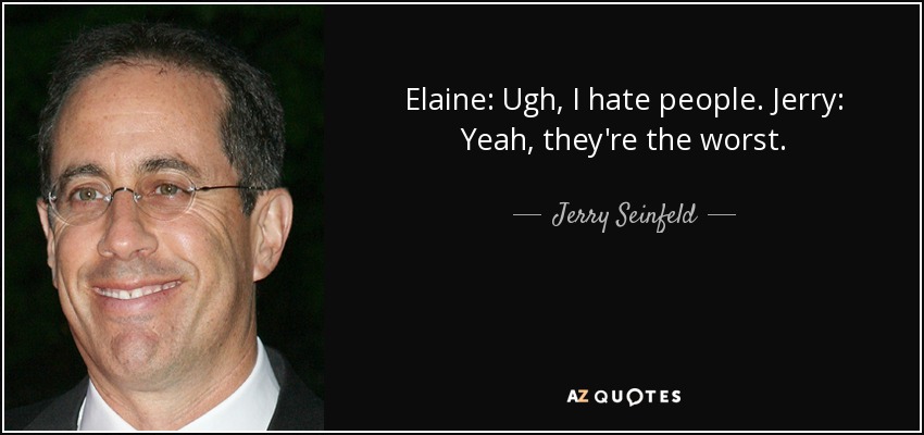 Elaine: Ugh, I hate people. Jerry: Yeah, they're the worst. - Jerry Seinfeld