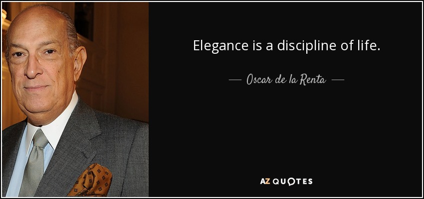 Elegance is a discipline of life. - Oscar de la Renta