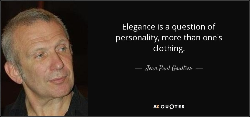 Elegance is a question of personality, more than one's clothing. - Jean Paul Gaultier