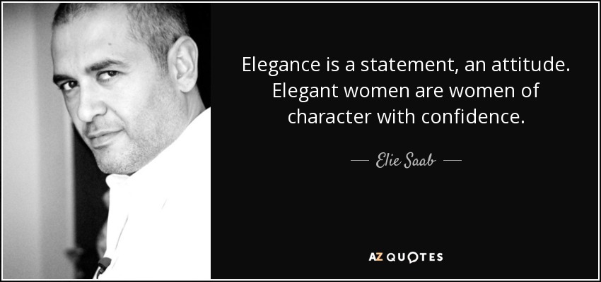 Elegance is a statement, an attitude. Elegant women are women of character with confidence. - Elie Saab