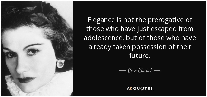 Elegance is not the prerogative of those who have just escaped from adolescence, but of those who have already taken possession of their future. - Coco Chanel