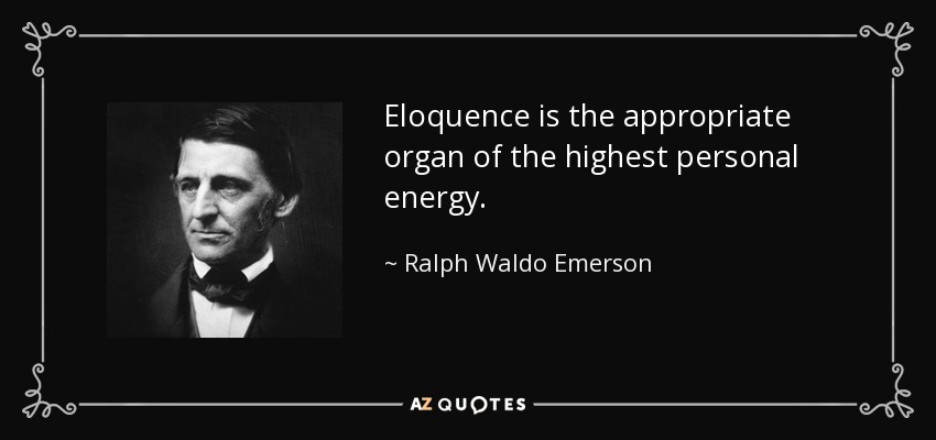 Eloquence is the appropriate organ of the highest personal energy. - Ralph Waldo Emerson
