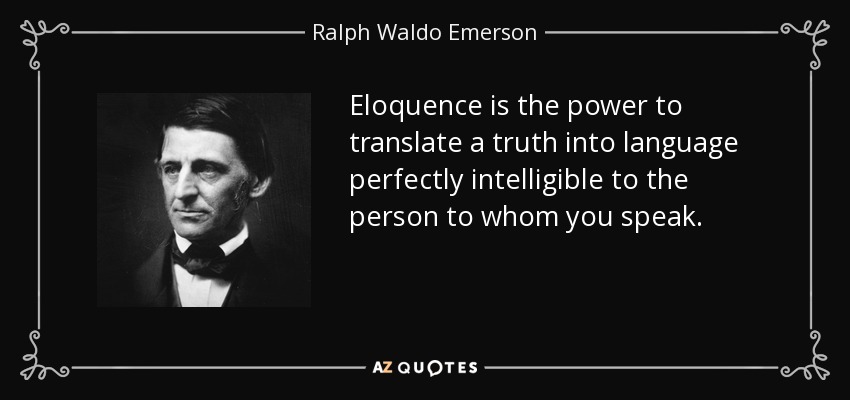 Eloquence is the power to translate a truth into language perfectly intelligible to the person to whom you speak. - Ralph Waldo Emerson