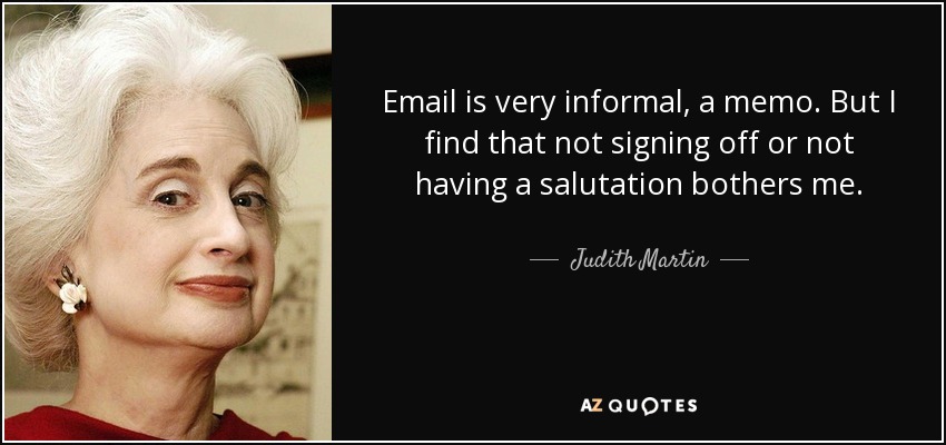 Email is very informal, a memo. But I find that not signing off or not having a salutation bothers me. - Judith Martin