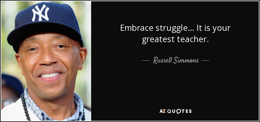 Embrace struggle... It is your greatest teacher. - Russell Simmons