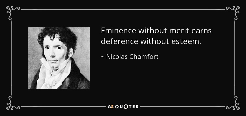 Eminence without merit earns deference without esteem. - Nicolas Chamfort